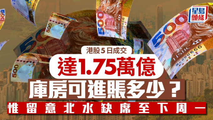 港股5日成交達1.75萬億 庫房可進賬多少？惟留意北水缺席至下周一