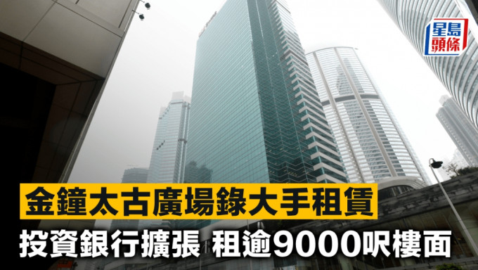 金钟太古广场录大手租赁 投资银行扩张 租逾9000尺楼面