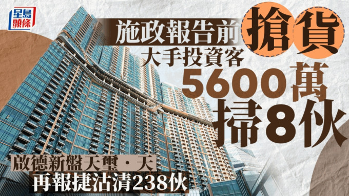 施政报告前抢货 大手投资客5600万扫8伙 启德新盘天玺．天再报捷沽清238伙