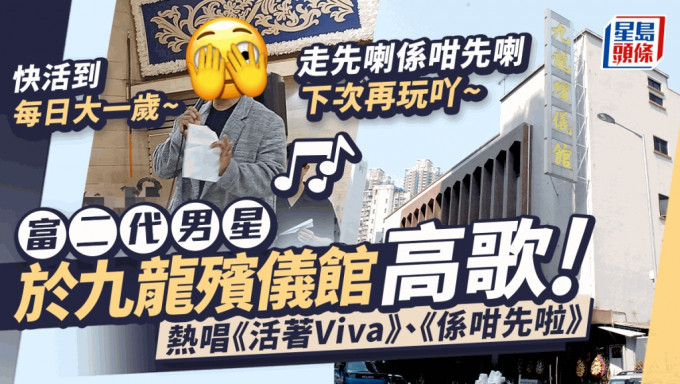 富二代男星于九龙殡仪馆高唱《活著Viva》、《系咁先啦》  High爆表现掀热议