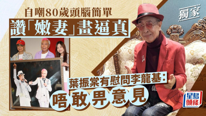 叶振棠有慰问李龙基：唔敢畀意见 自嘲80岁头脑简单赞「嫩妻」画逼真。