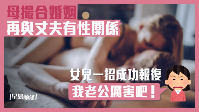 母撮合婚姻再与丈夫多次上床 女儿一招成功报复：我老公厉害吧！