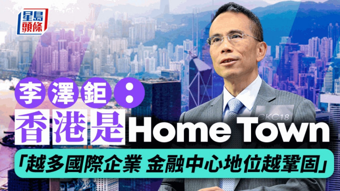 李泽钜称香港是Home Town「越多国际企业 金融中心地位越巩固」