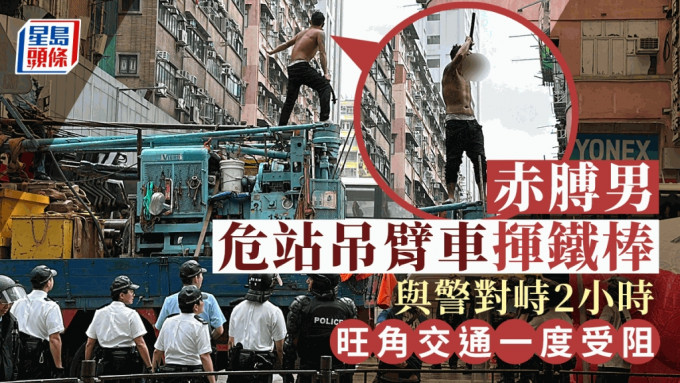 旺角赤膊男危站吊臂车与警对峙。刘汉权摄
