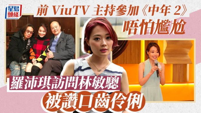羅沛琪訪問林敏驄被讚口齒伶俐，前ViuTV主持參加《中年2》唔怕尷尬。