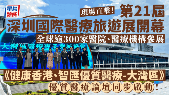 第21屆深圳國際醫療旅遊展覽會揭幕 匯聚國際視野 打造灣區卓越醫療 健康香港共同體