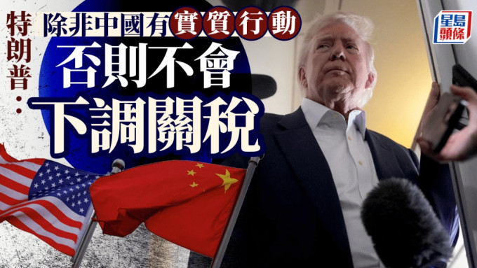 關稅戰 | 特朗普：除非中國有實質動作 否則不會調降關稅