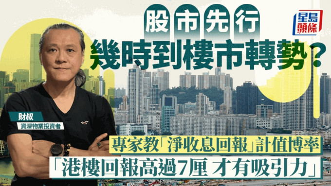 股市先行 几时到楼市转势？ 专家教「净收息回报」计值博率 「港楼回报高过7厘 才有吸引力」