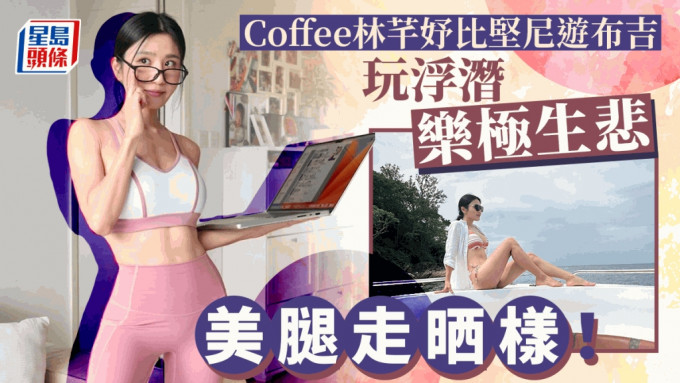 Coffee林芊妤撇低老公游布吉晒比坚尼  玩浮潜白滑美腿竟然走晒样？