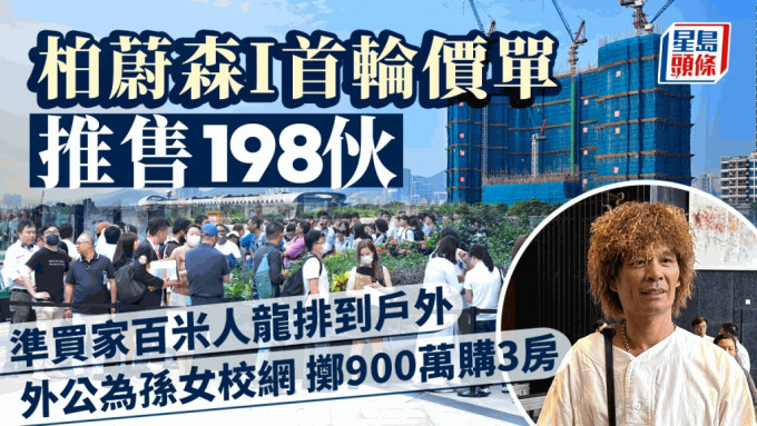 柏蔚森I今价单首卖198伙 准买家百米人龙排到户外 外公为孙女校网 掷900万购3房