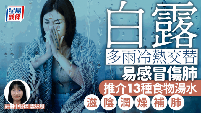 白露养生2024｜多雨冷热交替 易感冒伤肺 中医推介13种食材汤水 滋阴润燥补肺