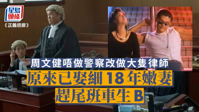正义回廊丨周文健唔做警察改做大只律师  原来已娶细18年嫩妻赶尾班车生B