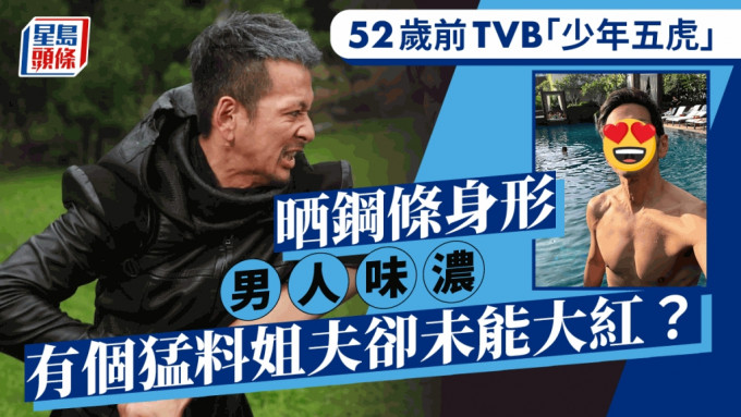 52岁前TVB「少年五虎」晒钢条身形男人味浓 有富家女老婆及猛料姐夫却未能大红