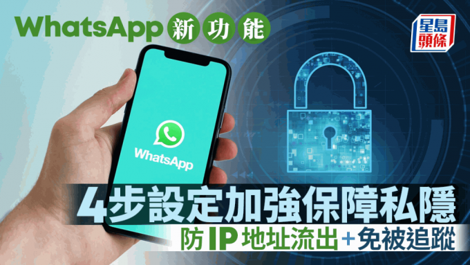 WhatsApp新功能加強保障用戶私隱！防止IP地址流出/被追蹤 即睇4步輕鬆設定