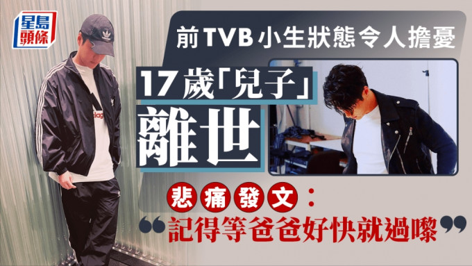 前TVB小生17岁「儿子」离世后状态令人担忧！发文两度提及「记得等爸爸好快就过嚟」