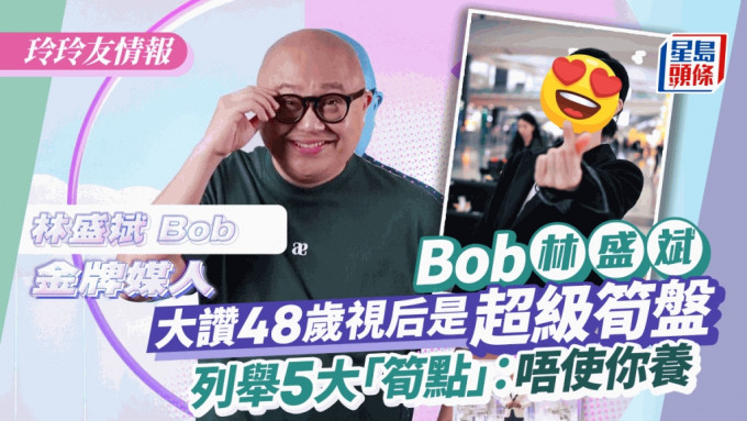 玲玲友情報丨娛圈金牌媒人Bob林盛斌點名48歲視后「超筍盤」：唔使你養已經加晒分