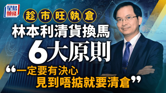 趁市旺執倉 林本利清貨換馬6大原則 「一定要有決心 見到唔掂就要清倉」