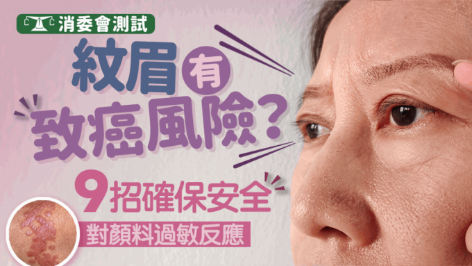 消委会纹眉纹身｜纹眉有致癌过敏风险？揭墨水颜料含4大有害成份 9招确保安全