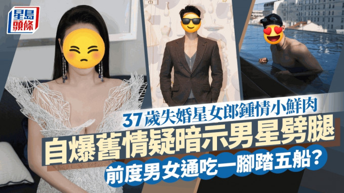 37岁失婚星女郎锺情小鲜肉！自爆旧情疑暗示男星劈腿 前度男女通吃一脚踏五船？