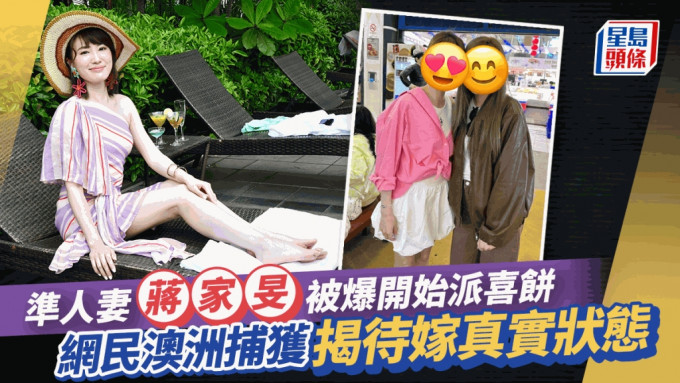 蒋家旻婚期倒数被爆开始派喜饼    网民澳洲捕获揭准新娘待嫁真实状态