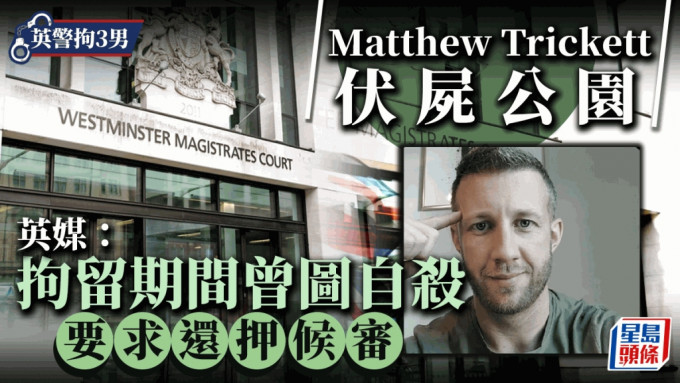 Matthew Trickett暴斃｜英媒：被拘留期間曾試圖自殺 並要求還押候審