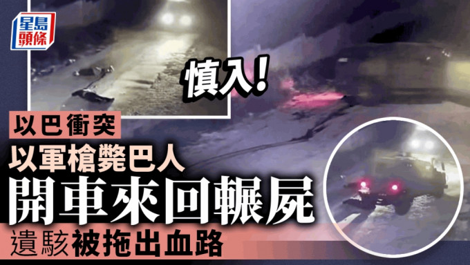 以巴衝突｜以軍擊斃巴人後車輛來回碾壓屍體 遺駭被拖出血路影片曝光