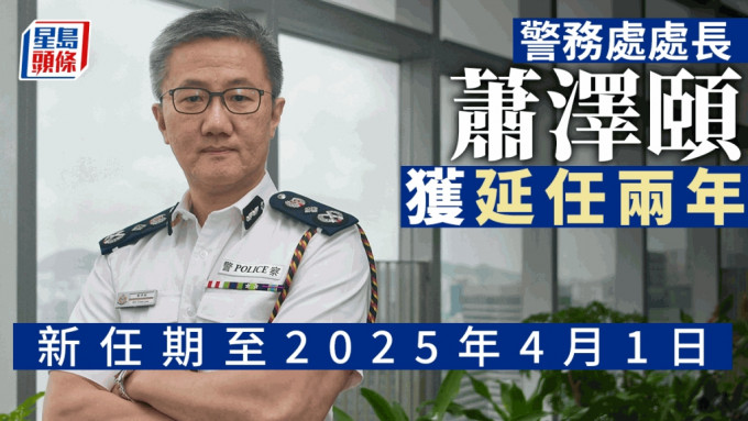 警务处处长萧泽颐获延任两年，至2025年4月1日。（星岛制图）