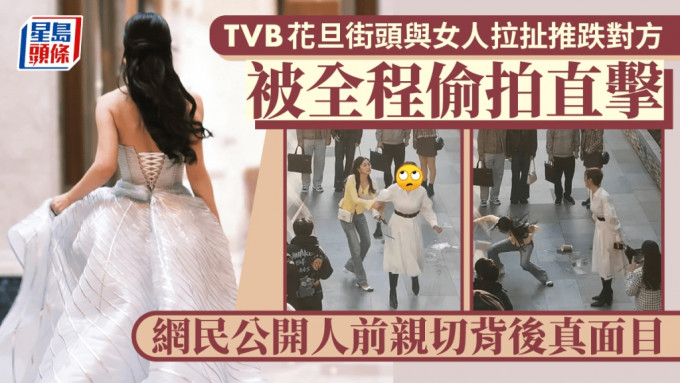 TVB花旦街头与女人拉扯推跌对方 被全程偷拍直击 网民公开人前亲切背后真面目