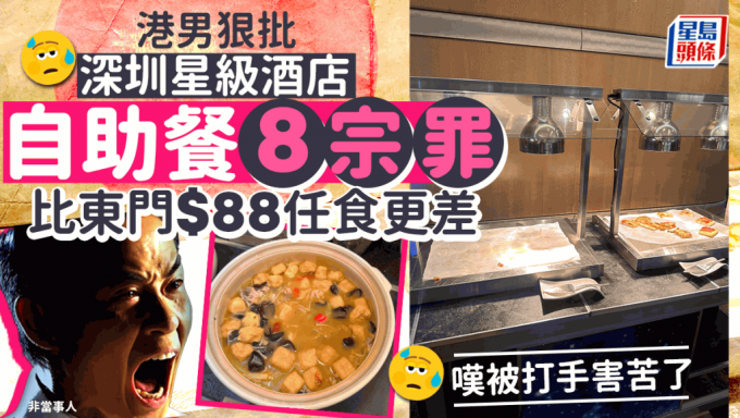 港男狠批深圳星级酒店自助餐8宗罪 比东门$88任食还要差 叹被打手害苦了！￼