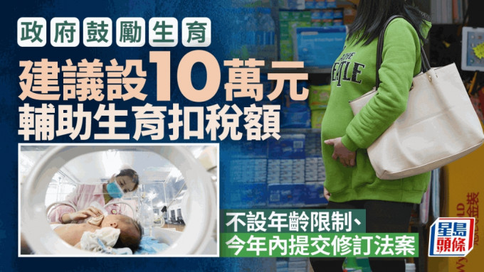 鼓勵生育｜政府建議設10萬元輔助生育扣稅額 不設年齡限制 今年內提交修訂法案