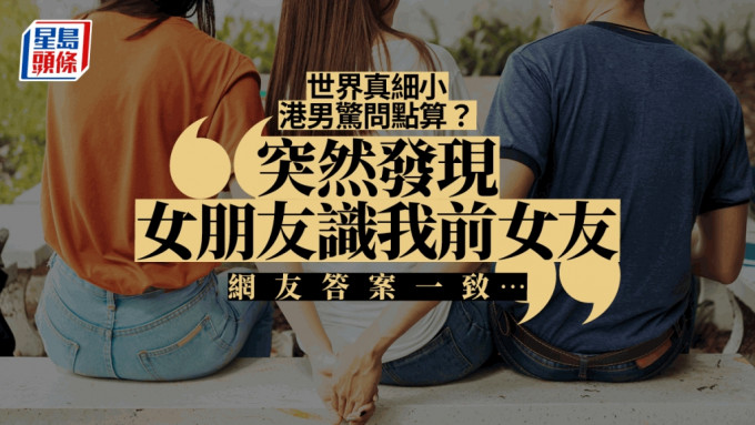 「突然发现女朋友识我前女友」，港男急问点算好？（stock图片，非当事人）