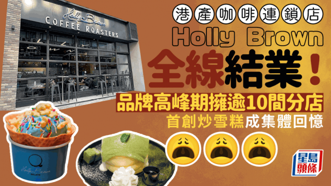 Holly Brown全线结业！副线Cabin Crew Coffee 8月告别 品牌高峰期拥逾10间分店 首创炒雪糕成集体回忆