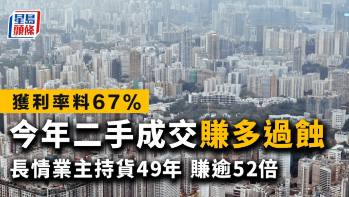 今年二手成交「赚多过蚀」 获利率料67% 长情业主持货49年 赚逾52倍