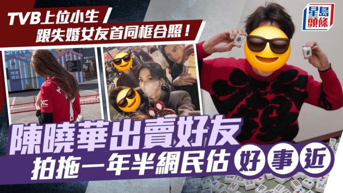 TVB上位小生跟失婚女友首同框合照！陳曉華出賣好友 拍拖一年半網民估好事近