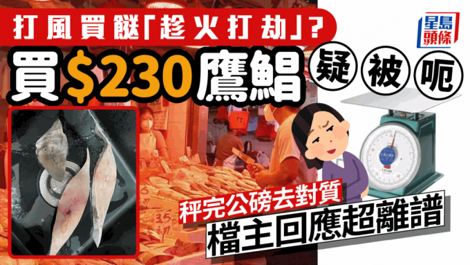 港人打風前到街市買餸 海鮮檔買鷹鯧魚竟被「呃秤」？ 先秤公磅再對質 店家竟然咁反駁