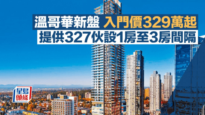 温哥华新盘入门价329万起 提供327伙设1房至3房间隔