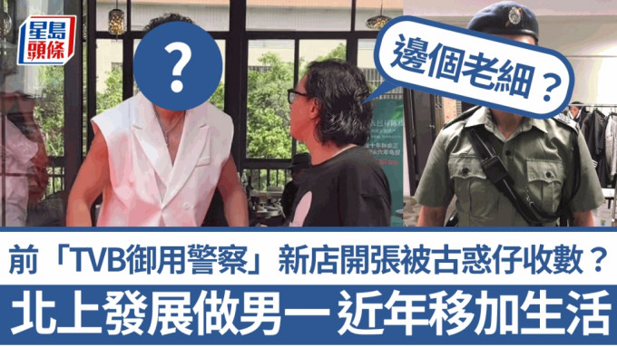 前「TVB御用警察」新店开张被古惑仔收数？北上发展做男一  近年移加生活