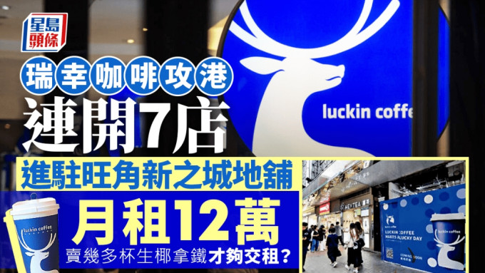 瑞幸咖啡攻港连开7店 每月12万进驻旺角新之城地铺 卖几多杯生椰拿铁才够交租？