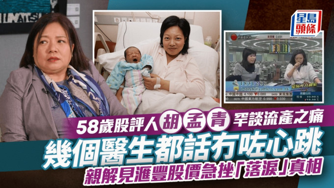 58歲股評人胡孟青罕談流產之痛：幾個醫生都話冇咗心跳 親解見滙豐股價急挫「落淚」真相