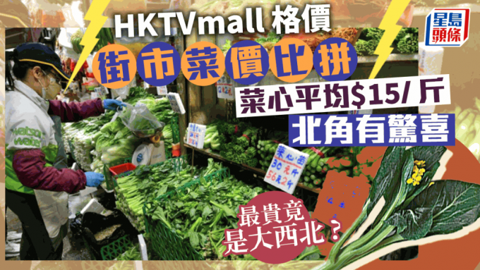 菜價調查｜HKTVmall公布11區街市菜心價格 平均$15/斤 北角有驚喜 最貴竟在大西北?