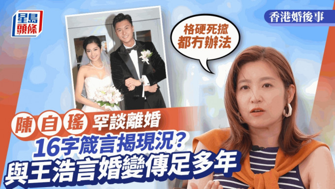 香港婚后事丨陈自瑶罕谈离婚！与王浩信传婚变多年：格硬死搲都冇办法