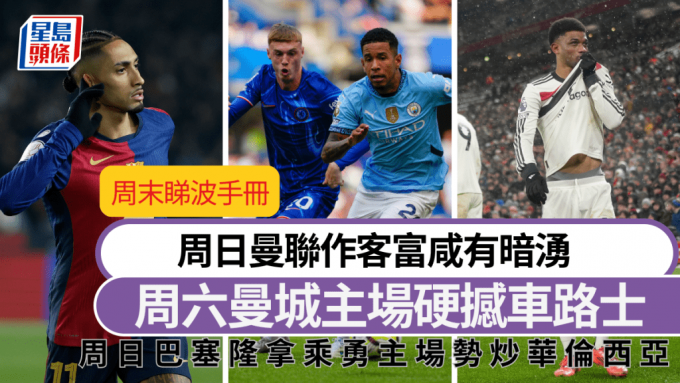 周末睇波手册│本周重头戏周六英超曼城火拚车路士 周日曼联作客富咸