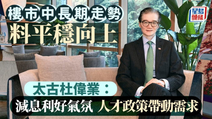 楼市中长期走势料平稳向上 太古杜伟业：减息利好气氛 人才政策带动需求