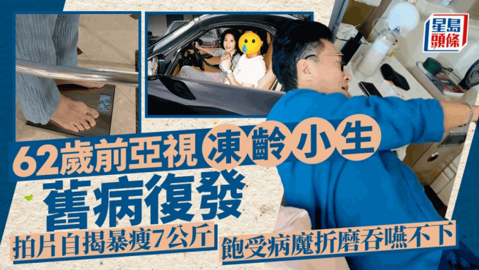 62岁前亚视冻龄小生旧病复发 拍片自揭暴瘦7公斤  饱受病情折磨吞咽不下