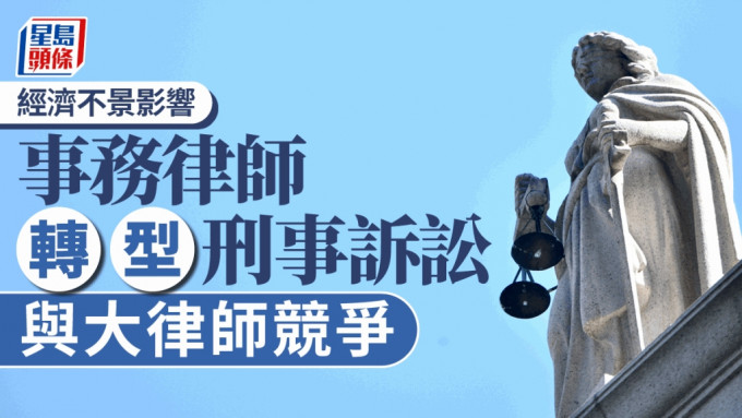 經濟影響波及律師 上巿房地產業務尤受衝擊 事務律師轉型刑事訴訟與大律師競爭