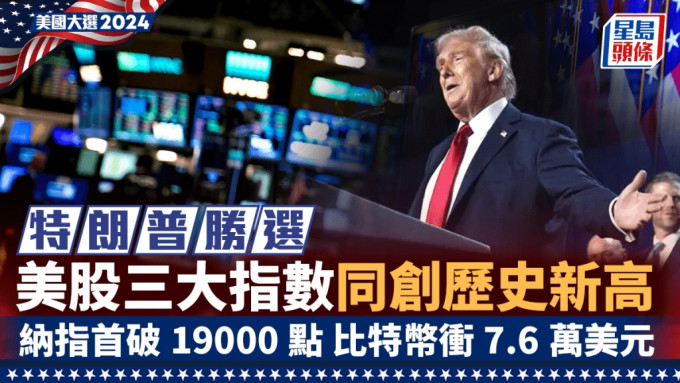 特朗普勝選 美股三大指數同創歷史新高 納指首破19000點 比特幣衝7.6萬美元