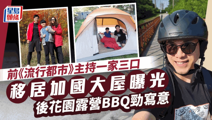 前《流行都市》主持與子於加國大屋巨型花園露營   前年與女星妻離巢移居常晒寫意生活