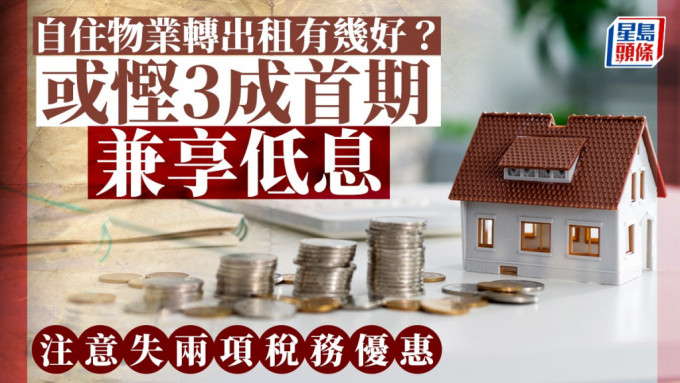 自住物業轉出租有幾好？或慳3成首期兼享低息 注意失兩項稅務優惠