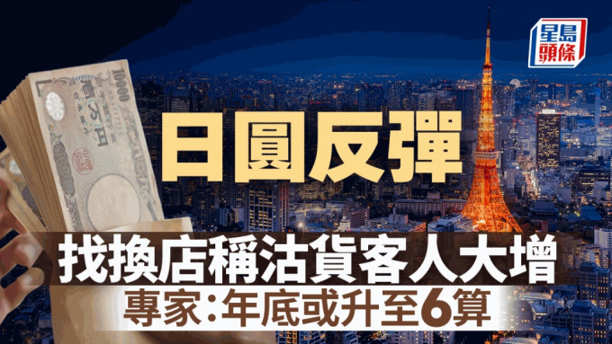 日圆反弹至近5.4算 找换店称沽货客人大增 专家：年底或升至6算