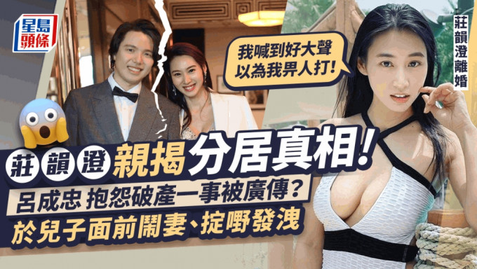 莊韻澄離婚丨親揭分居真相！呂成忠結婚當晚已抱怨：如果唔係娶咗你，就唔會全世界知我破產！